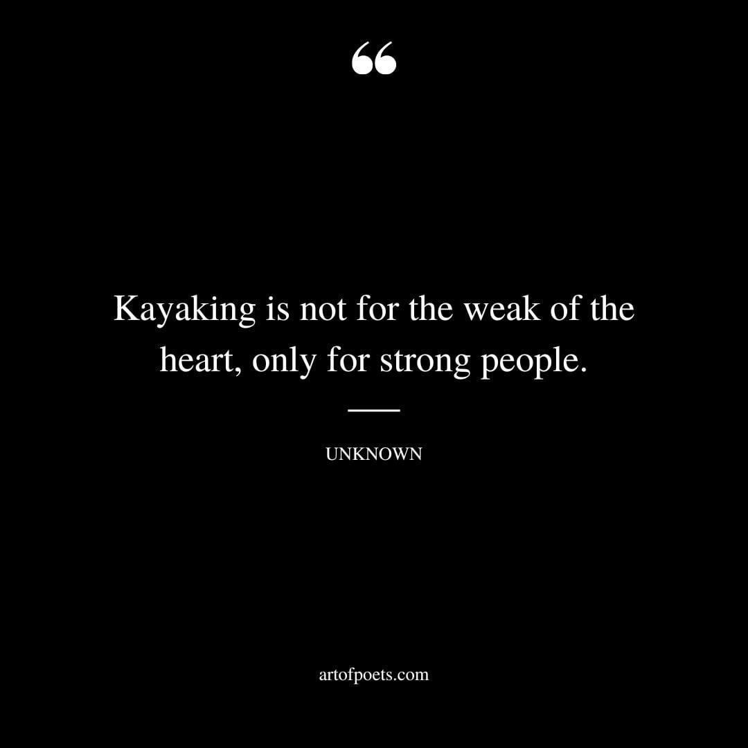 Kayaking is not for the weak of the heart only for strong people