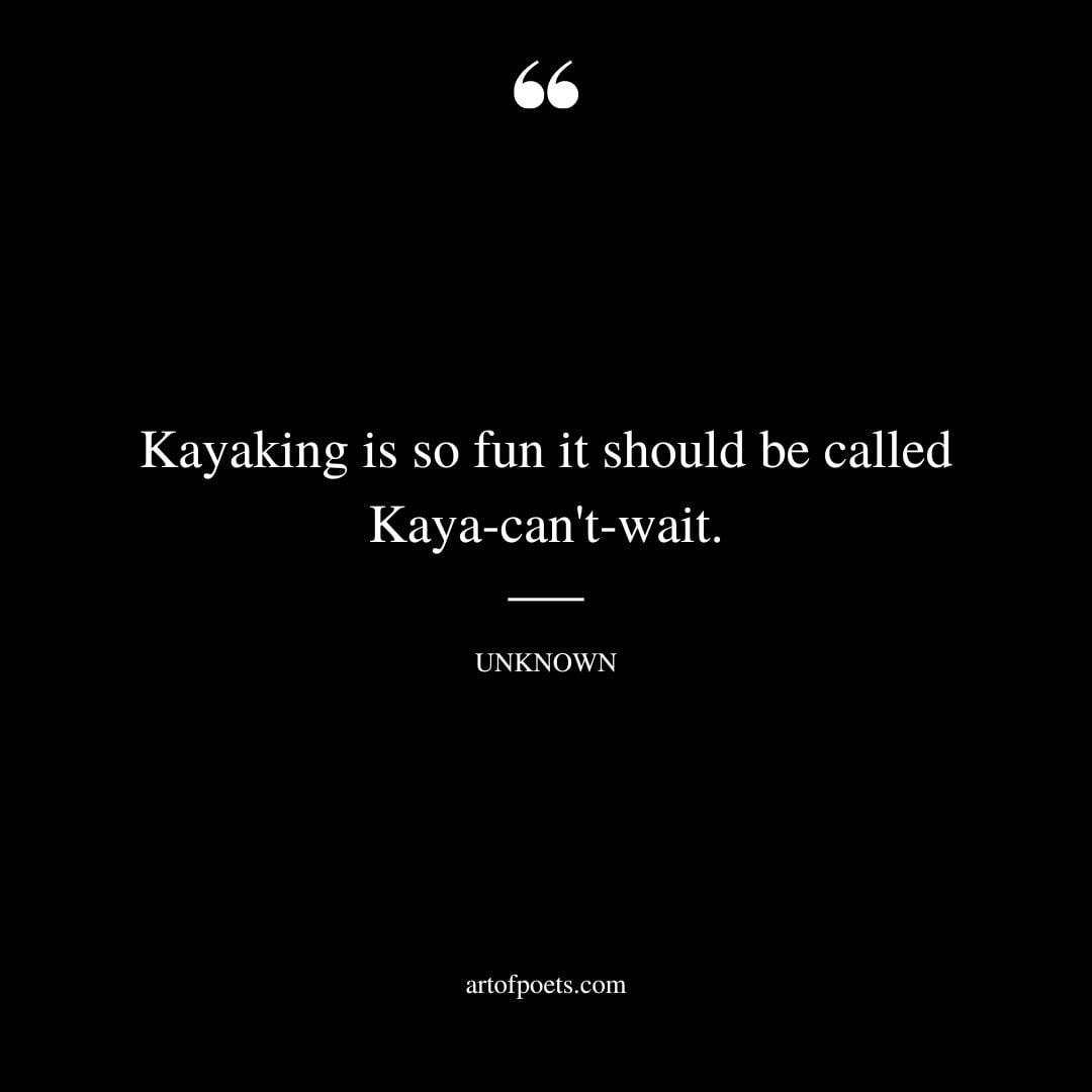 Kayaking is so fun it should be called Kaya cant wait