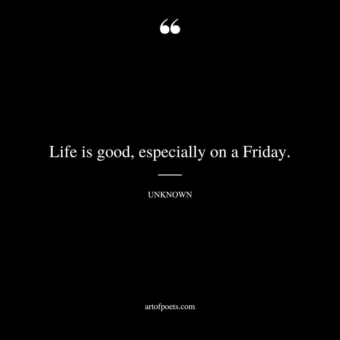 Life is good especially on a Friday