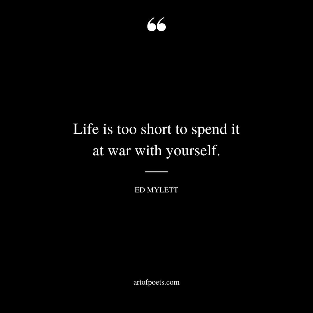 Life is too short to spend it at war with yourself
