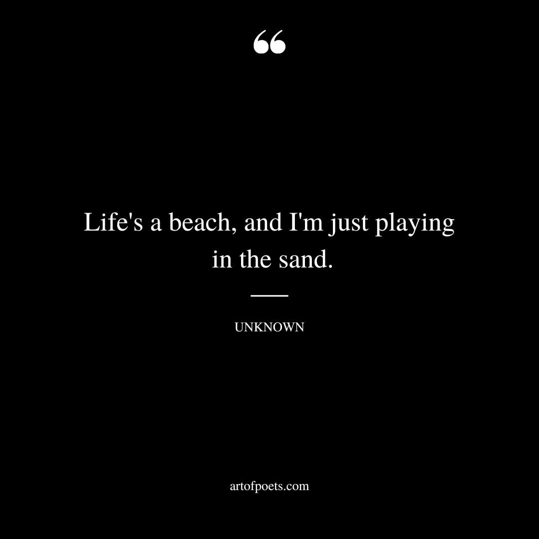 Lifes a beach and Im just playing in the sand