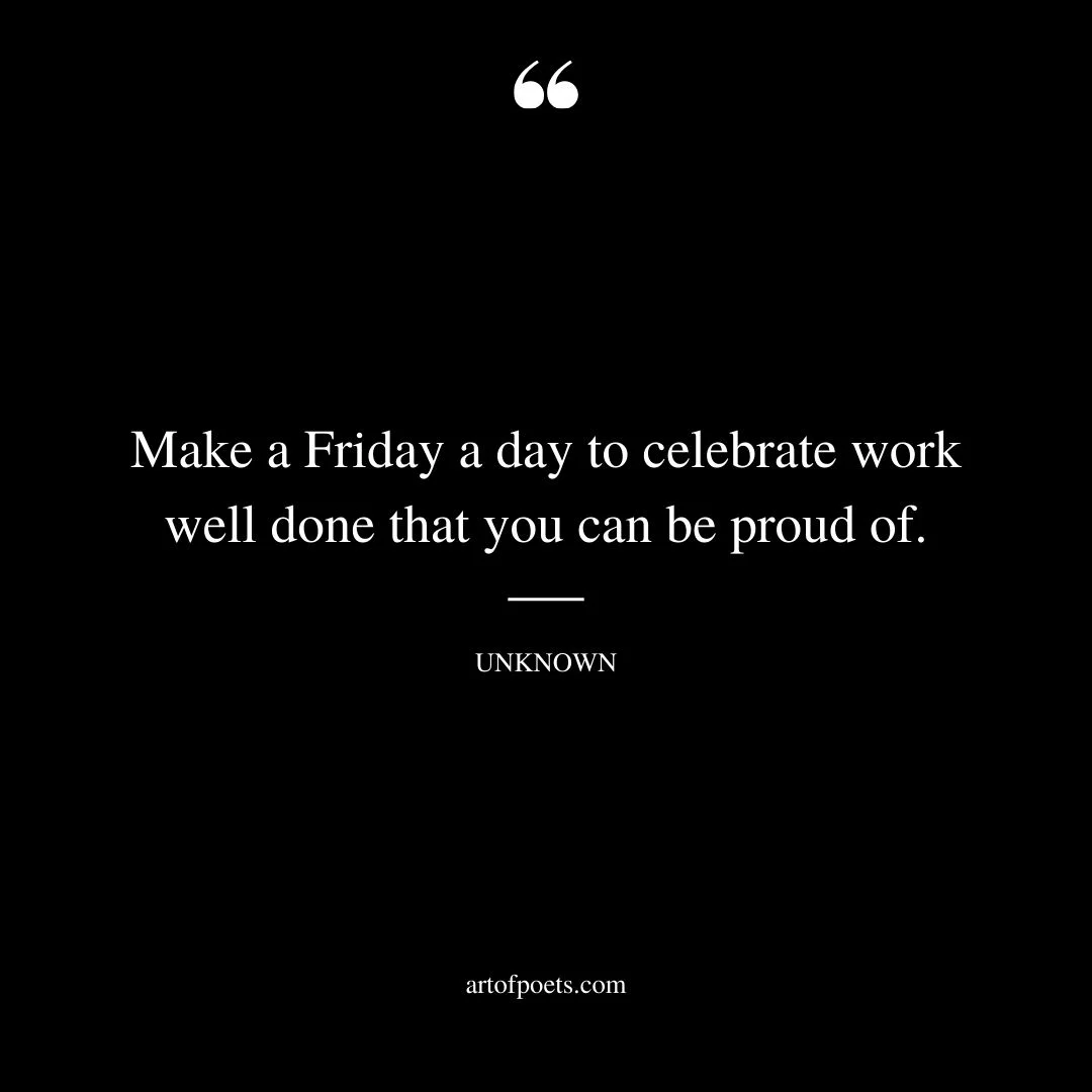 Make a Friday a day to celebrate work well done that you can be proud of