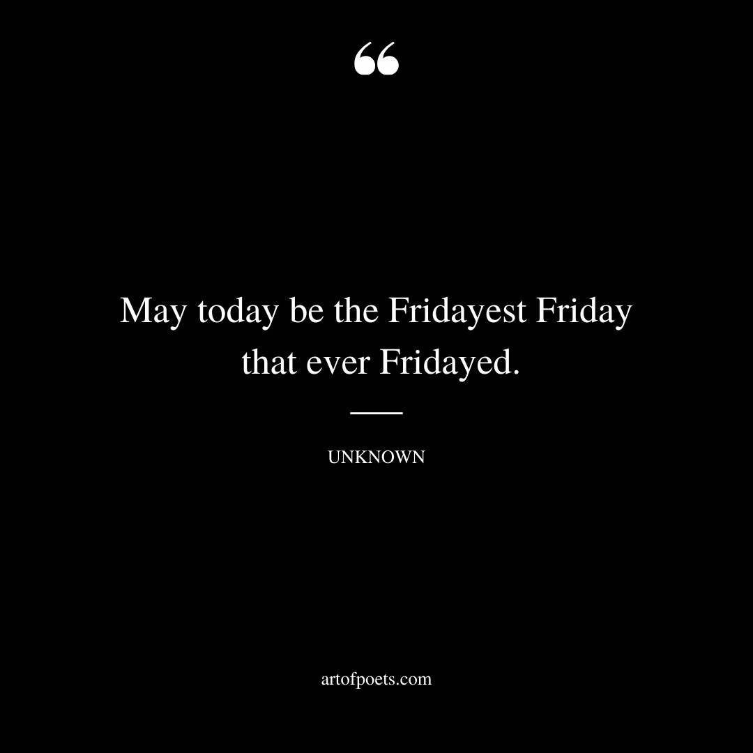 May today be the Fridayest Friday that ever Fridayed