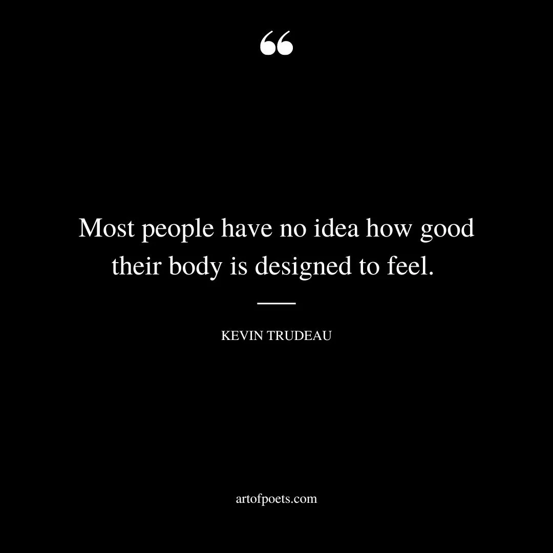Most people have no idea how good their body is designed to feel