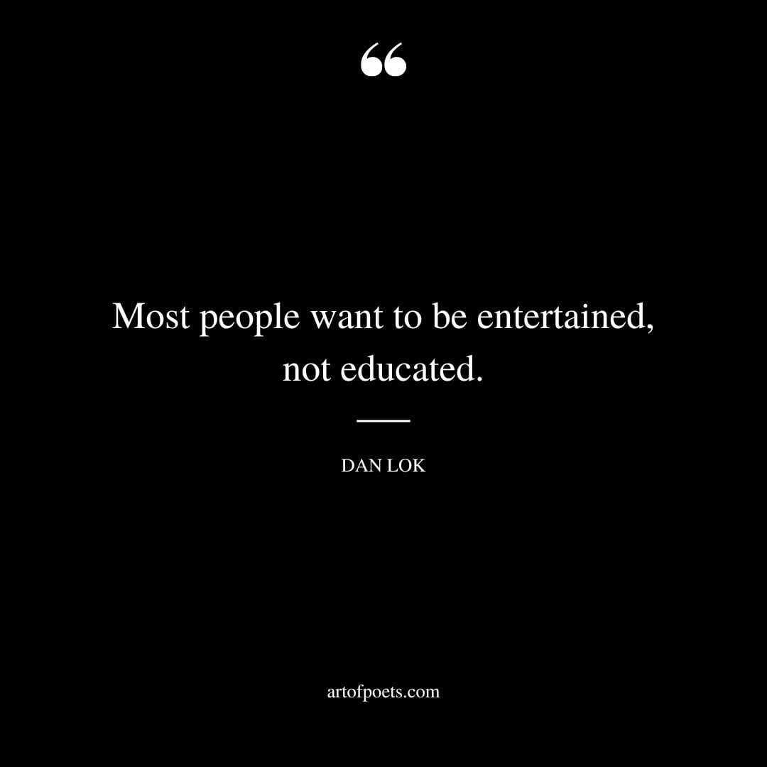 Most people want to be entertained not educated