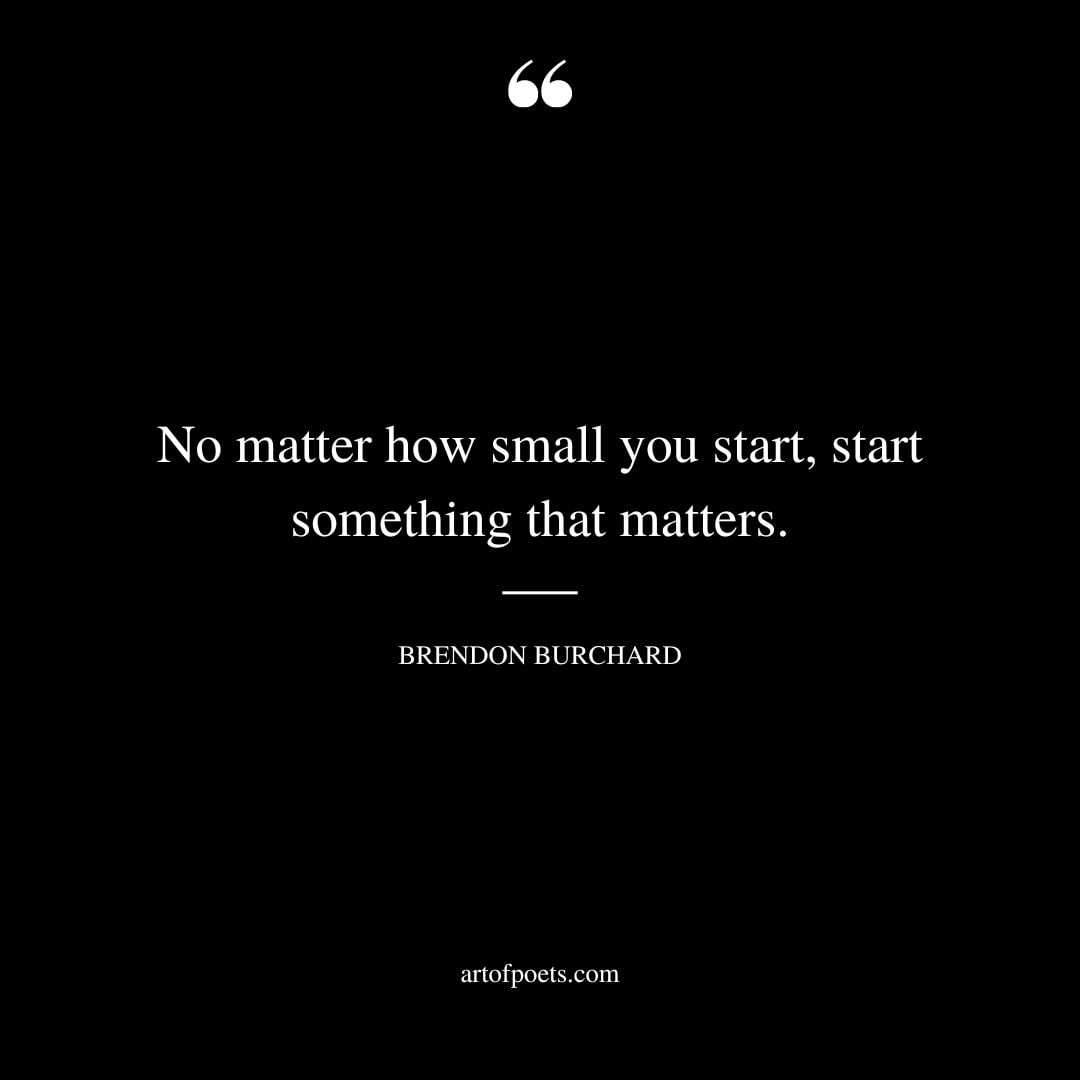 No matter how small you start start something that matters