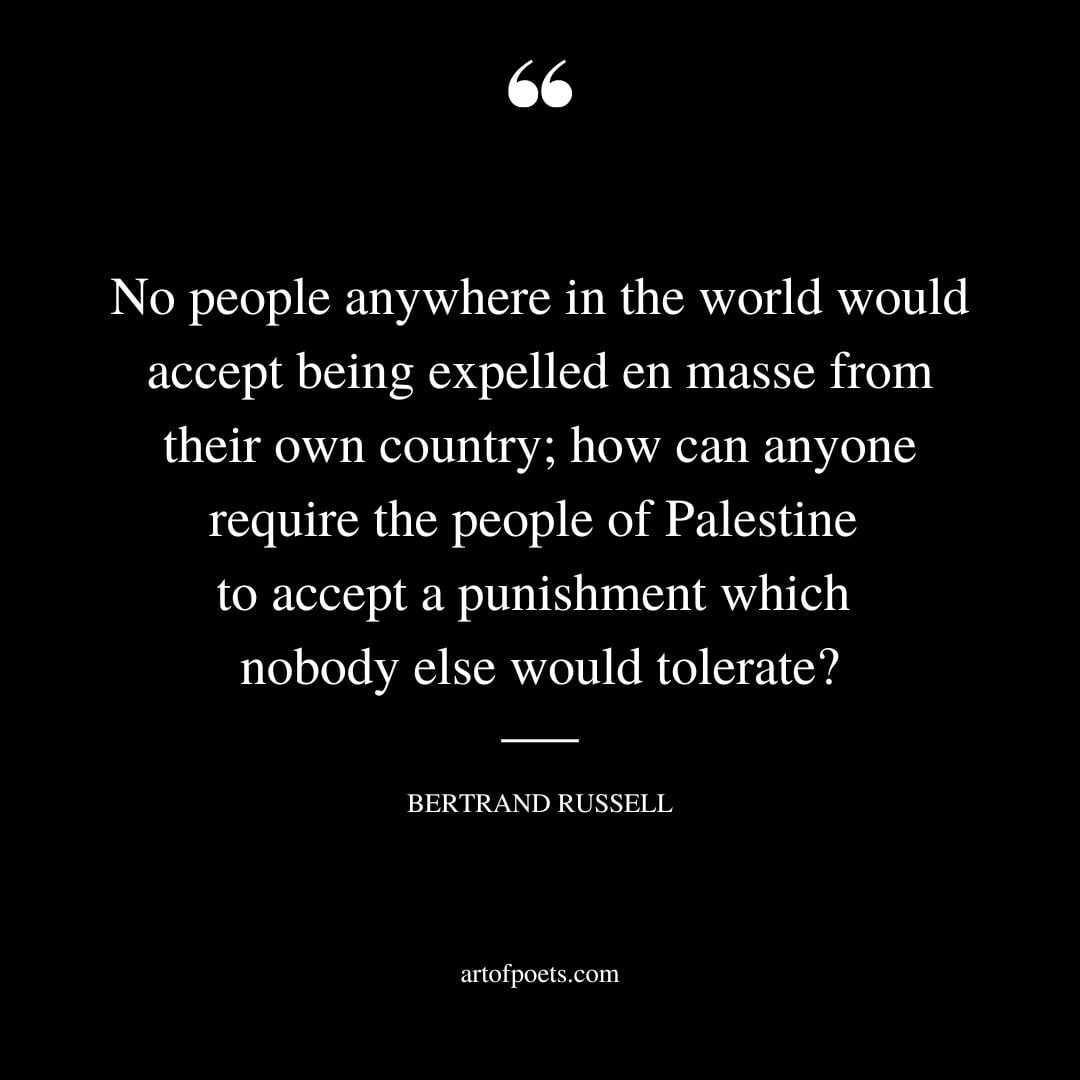 No people anywhere in the world would accept being expelled en masse from their own country how can anyone require the people of Palestine to accept a punishment which nobody else would tolerate