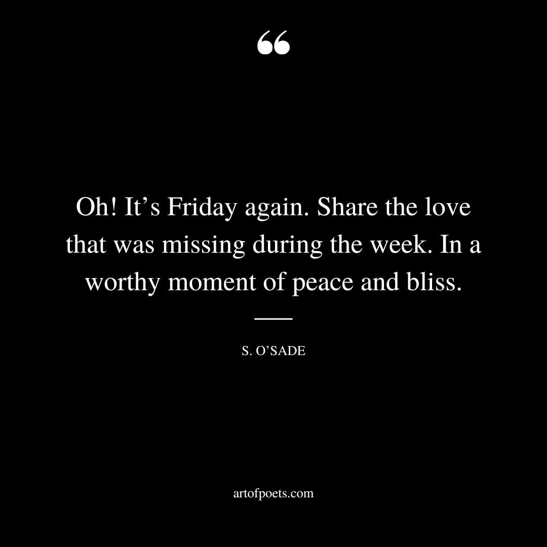 Oh Its Friday again. Share the love that was missing during the week. In a worthy moment of peace and bliss