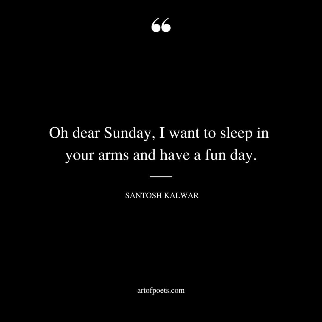 Oh dear Sunday I want to sleep in your arms and have a fun day