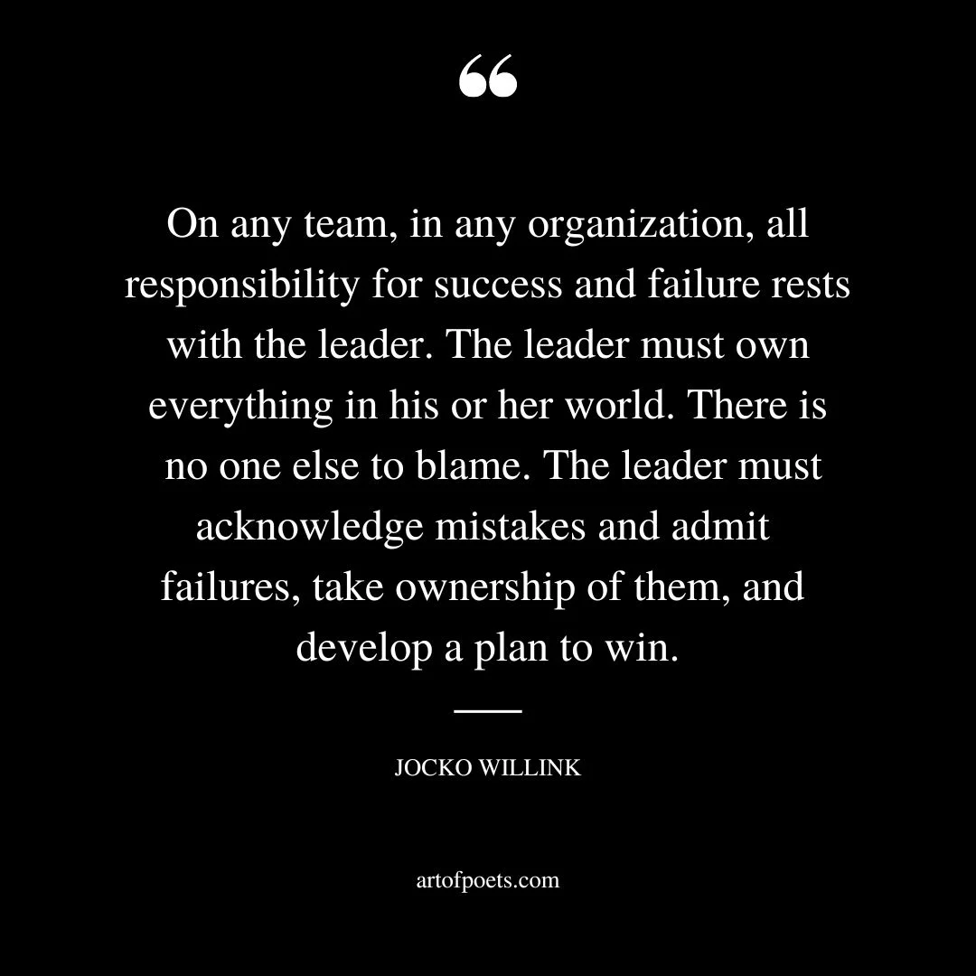 On any team in any organization all responsibility for success and failure rests with the leader. The leader must own everything in his or her world