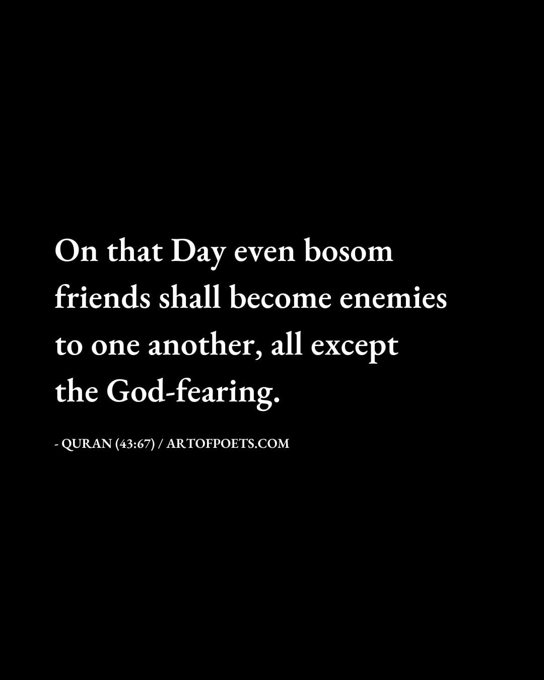 On that Day even bosom friends shall become enemies to one another all except the God fearing