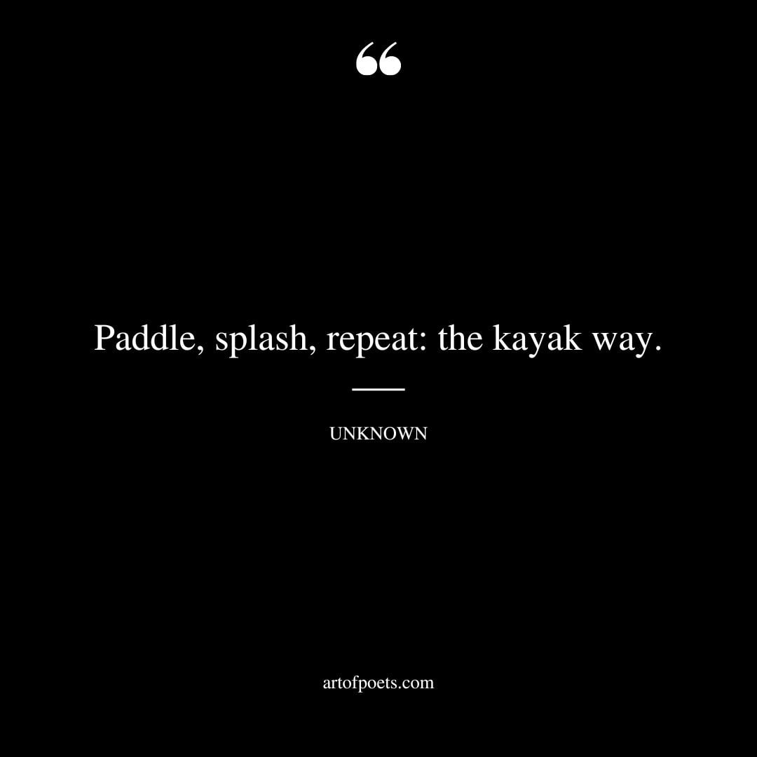 Paddle splash repeat the kayak way