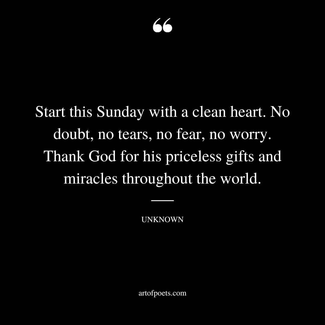 Start this Sunday with a clean heart. No doubt no tears no fear no worry. Thank God for his priceless gifts and miracles throughout the world 1