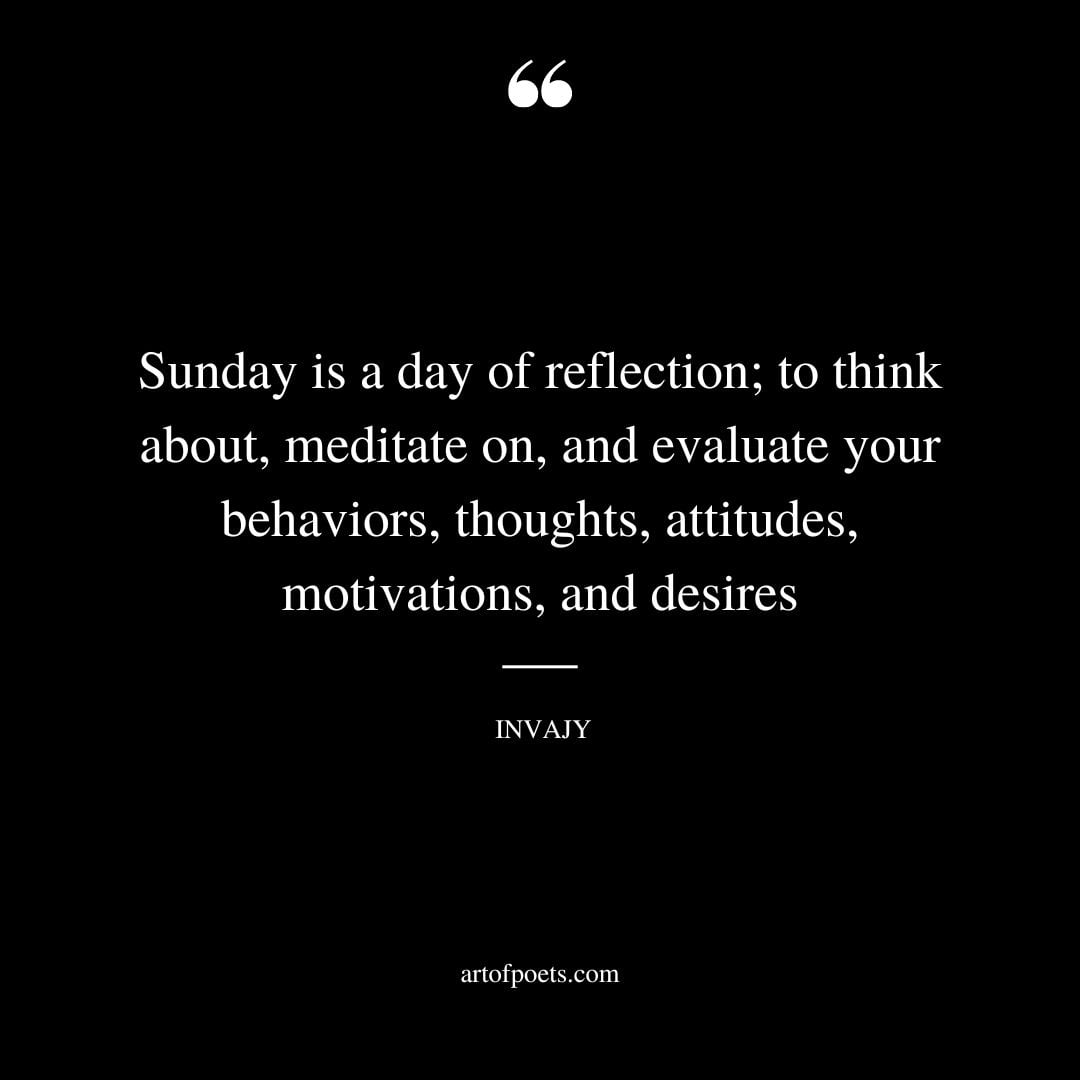 Sunday is a day of reflection to think about meditate on and evaluate your behaviors thoughts attitudes motivations and desires