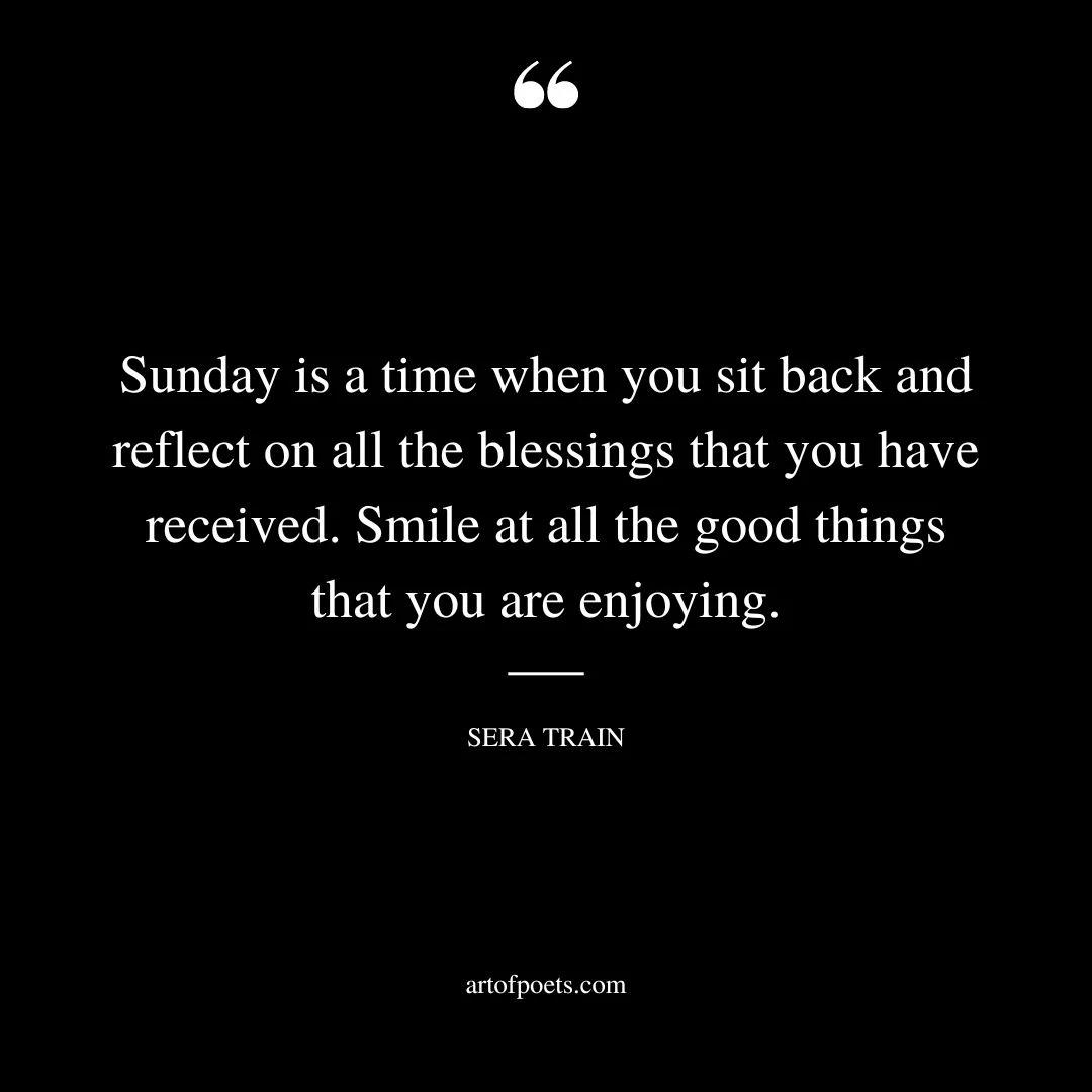 Sunday is a time when you sit back and reflect on all the blessings that you have received. Smile at all the good things that you are enjoying