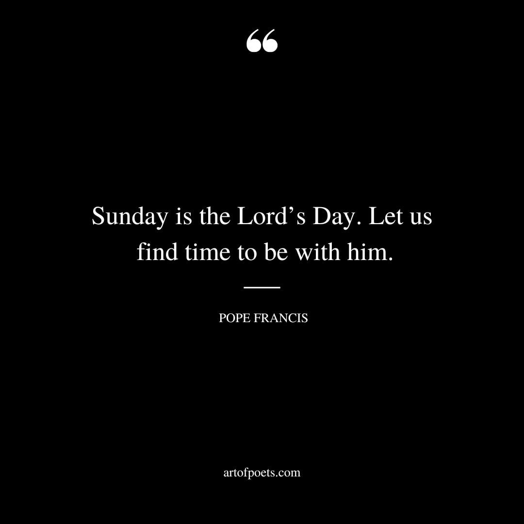 Sunday is the Lords Day. Let us find time to be with him