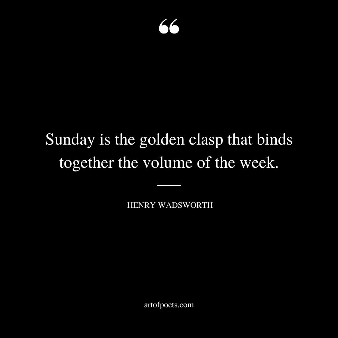Sunday is the golden clasp that binds together the volume of the week