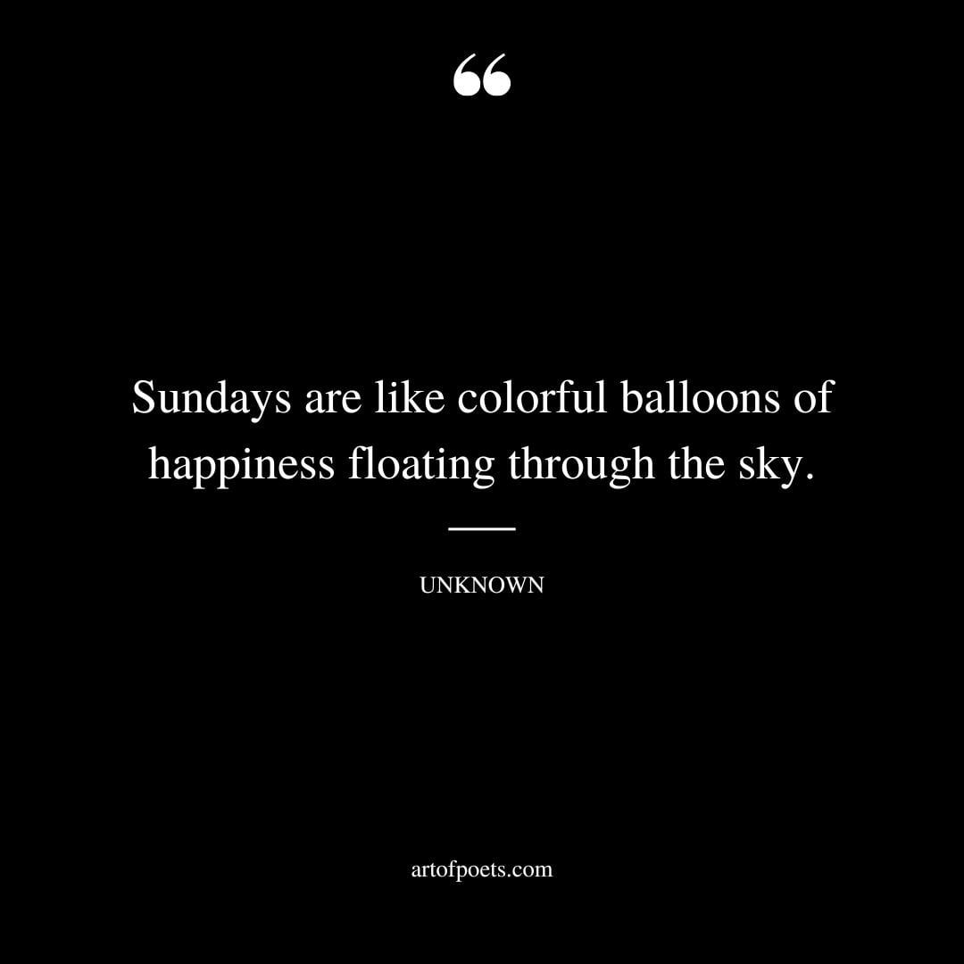 Sundays are like colorful balloons of happiness floating through the sky