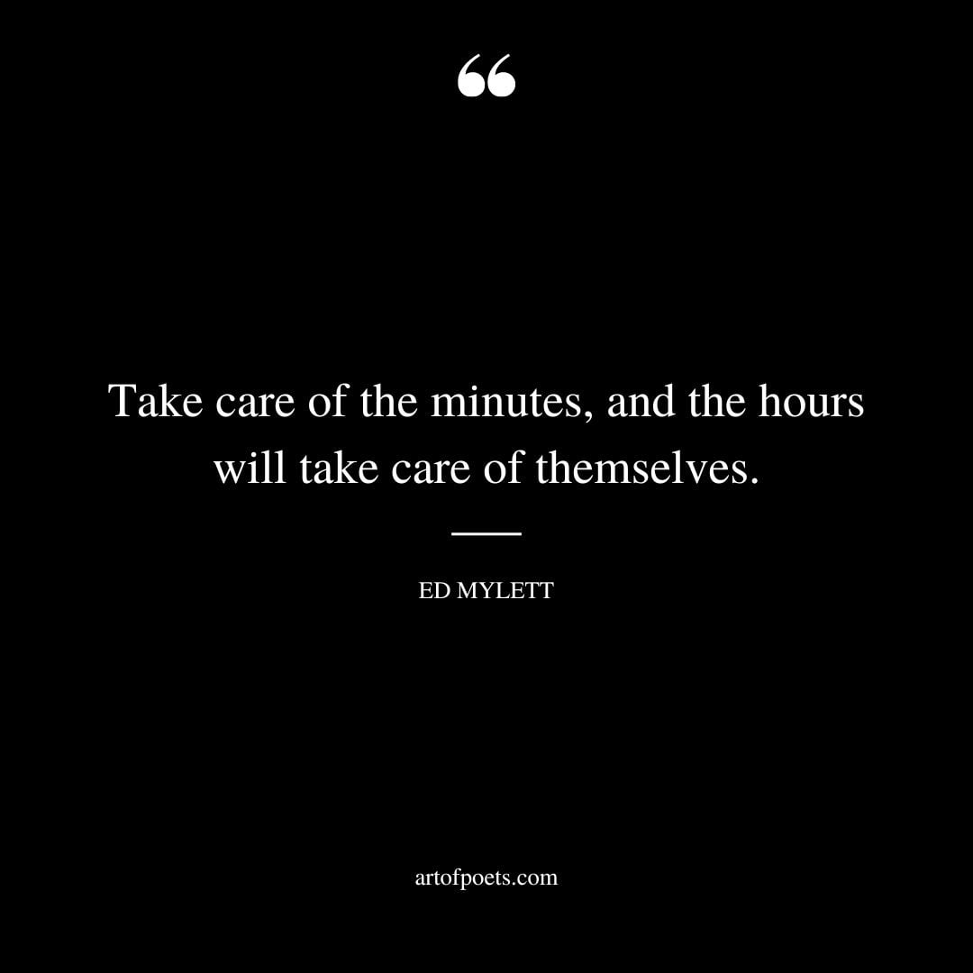 Take care of the minutes and the hours will take care of themselves