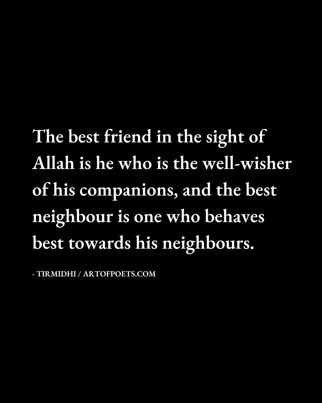 The best friend in the sight of Allah is he who is the well wisher of his companions