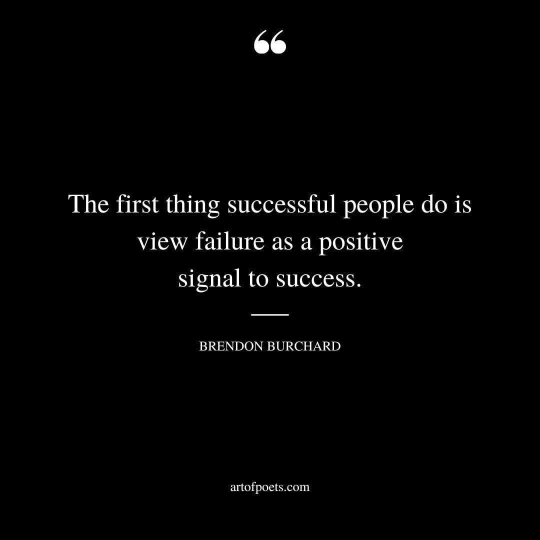 The first thing successful people do is view failure as a positive signal to success
