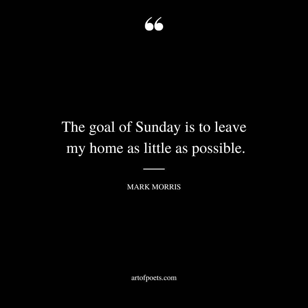 The goal of Sunday is to leave my home as little as possible