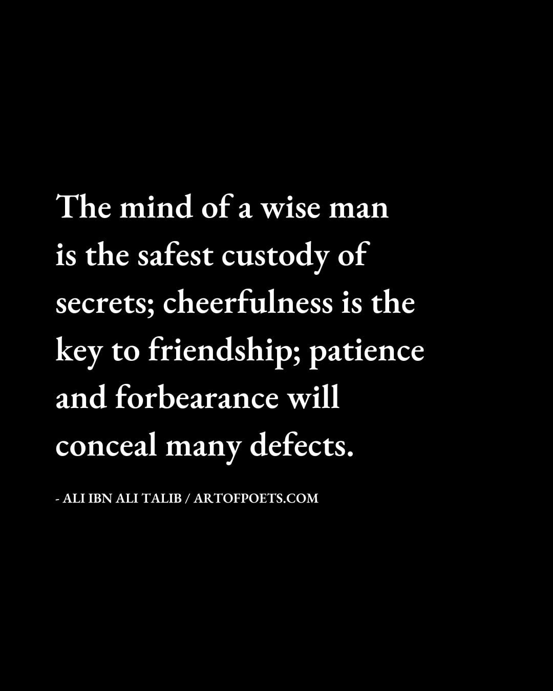 The mind of a wise man is the safest custody of secrets cheerfulness is the key to friendship patience and forbearance will conceal many defects