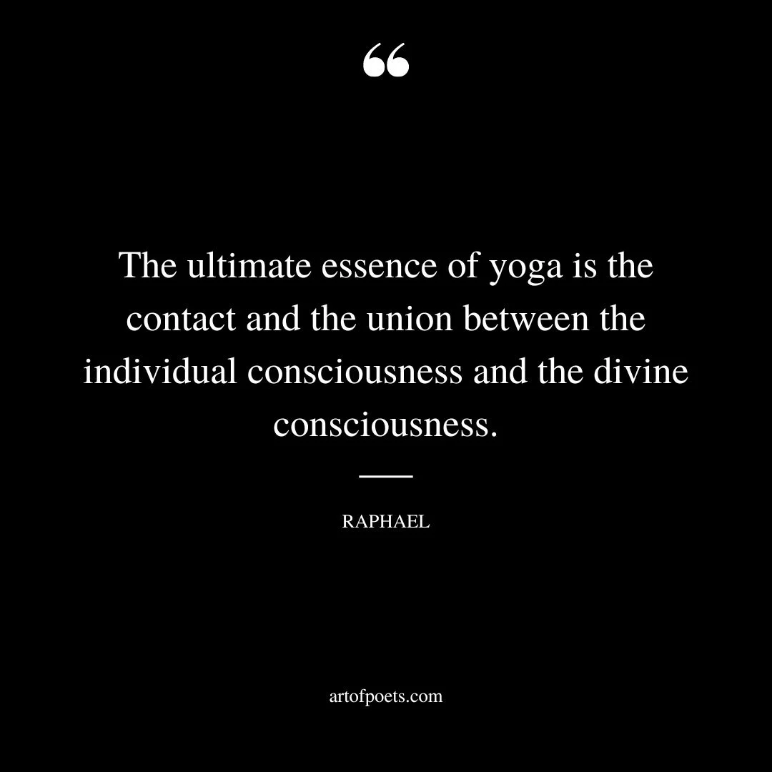 The ultimate essence of yoga is the contact and the union between the individual consciousness and the divine consciousness