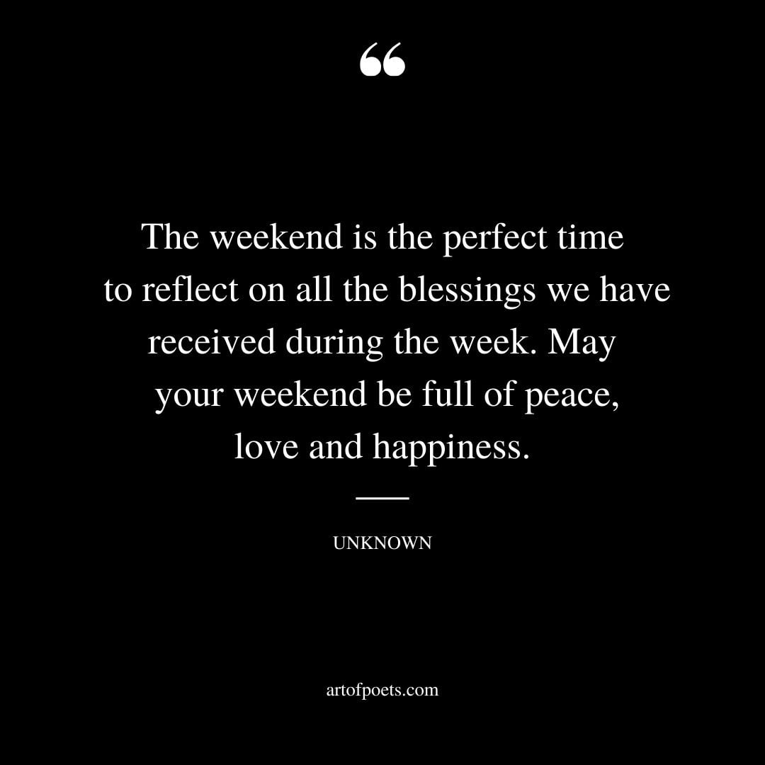 The weekend is the perfect time to reflect on all the blessings we have received during the week. May your weekend be full of peace love and happiness