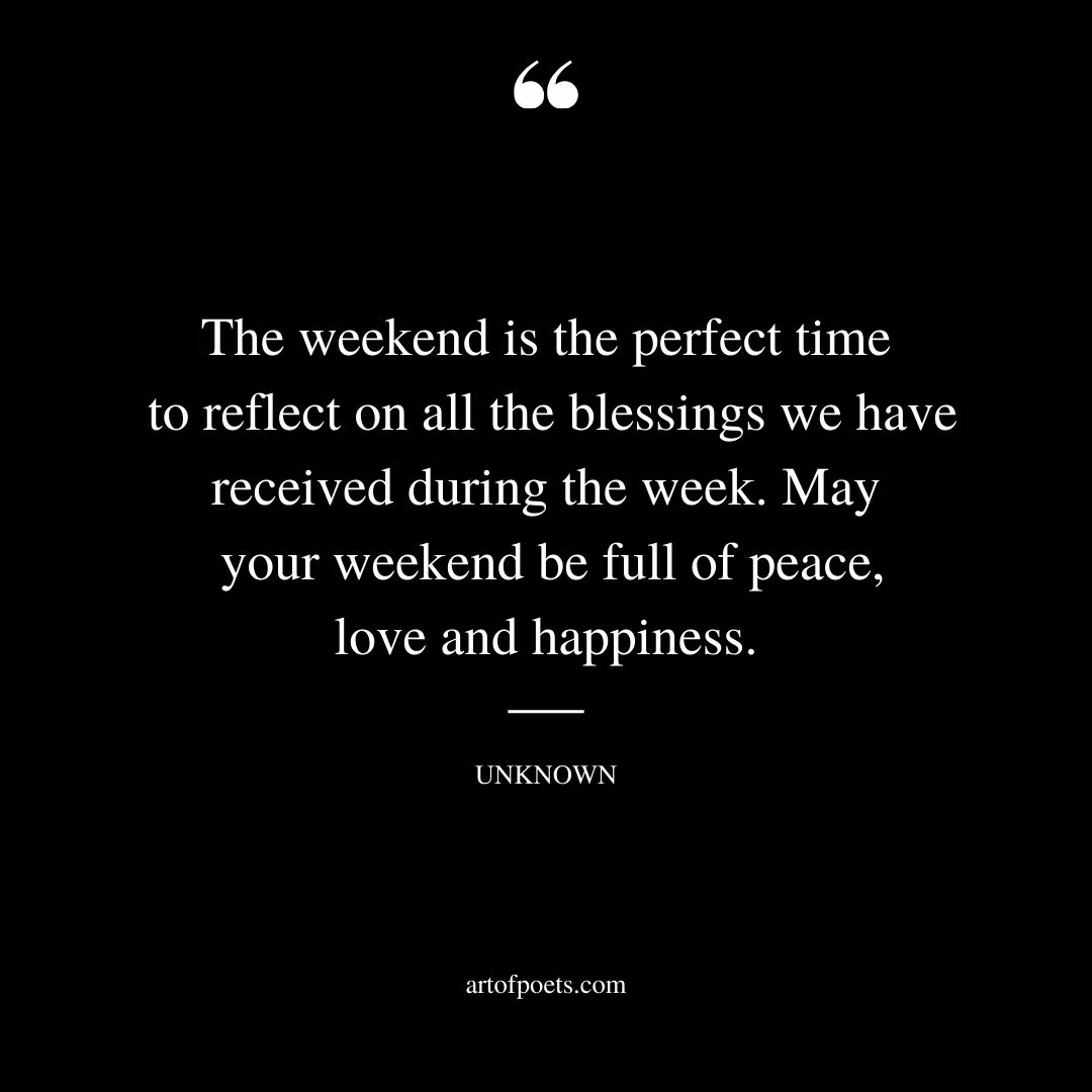 The weekend is the perfect time to reflect on all the blessings we have received during the week. May your weekend be full of peace love and happiness