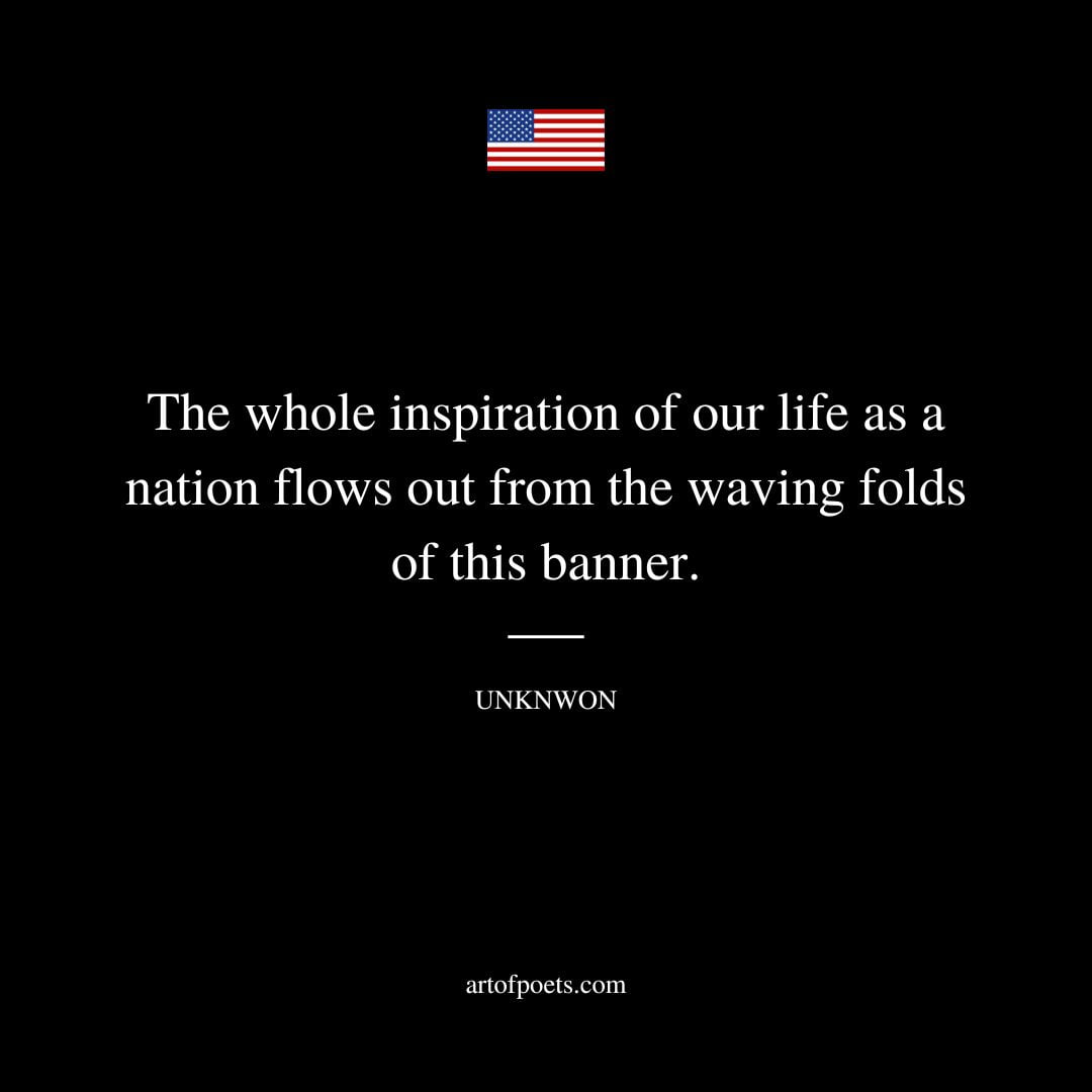 The whole inspiration of our life as a nation flows out from the waving folds of this banner