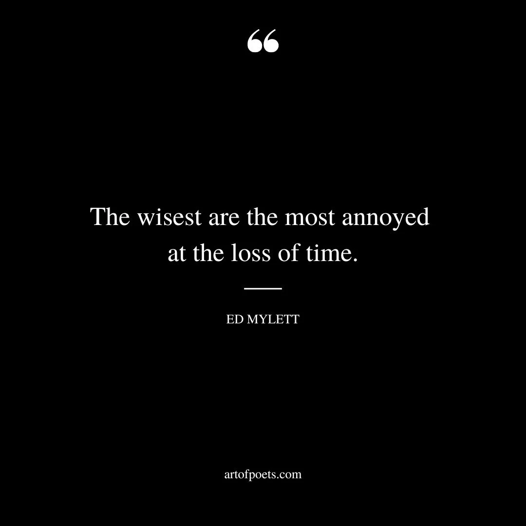 The wisest are the most annoyed at the loss of time
