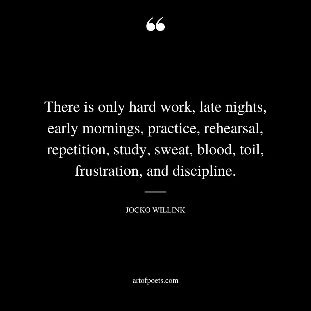 There is only hard work late nights early mornings practice rehearsal repetition study sweat blood toil frustration and discipline