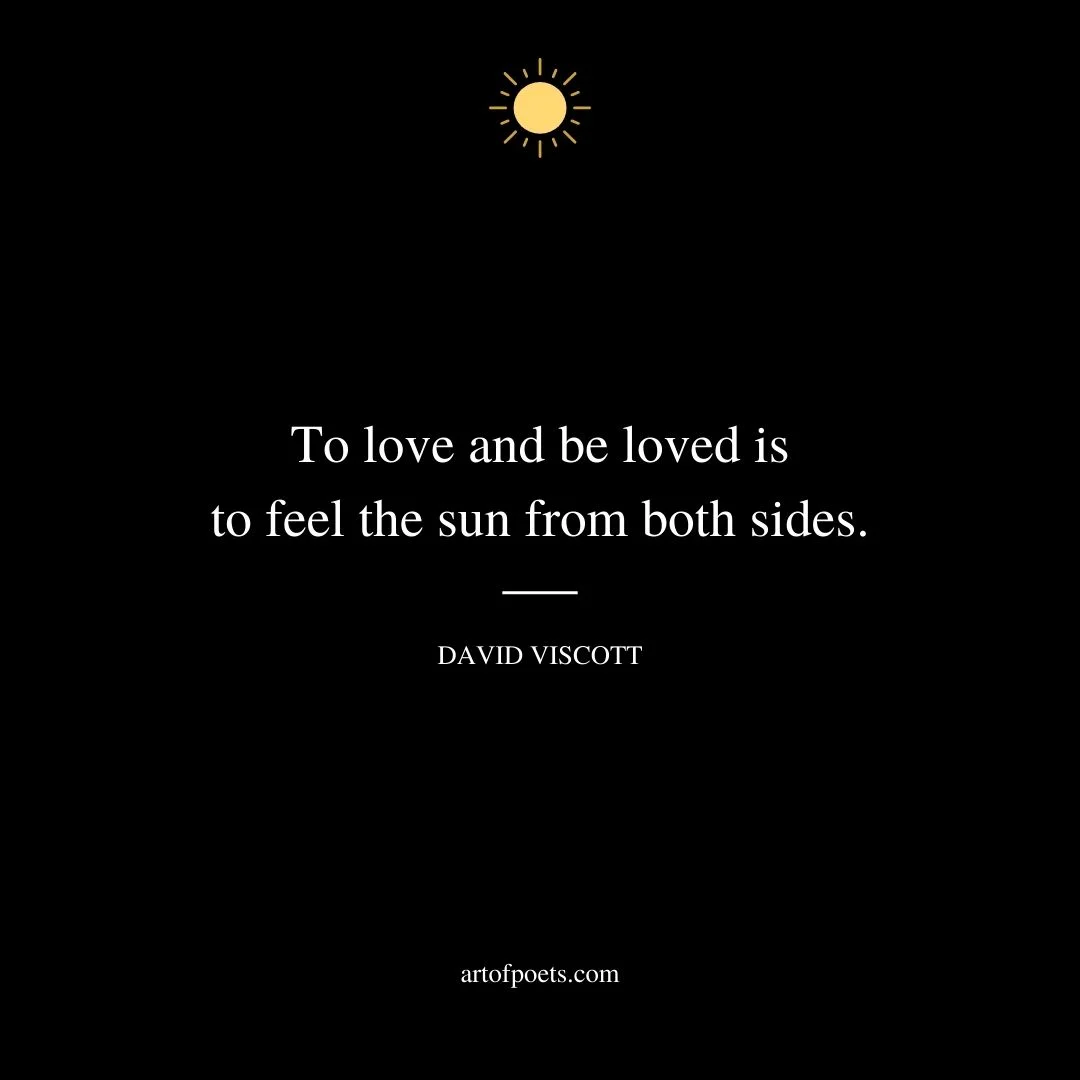 To love and be loved is to feel the sun from both sides