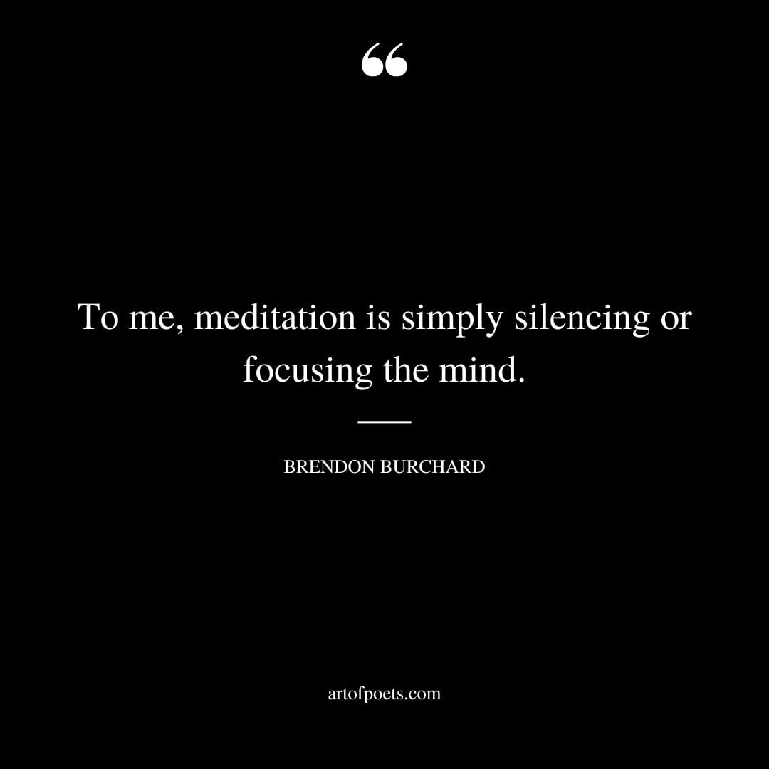 To me meditation is simply silencing or focusing the mind