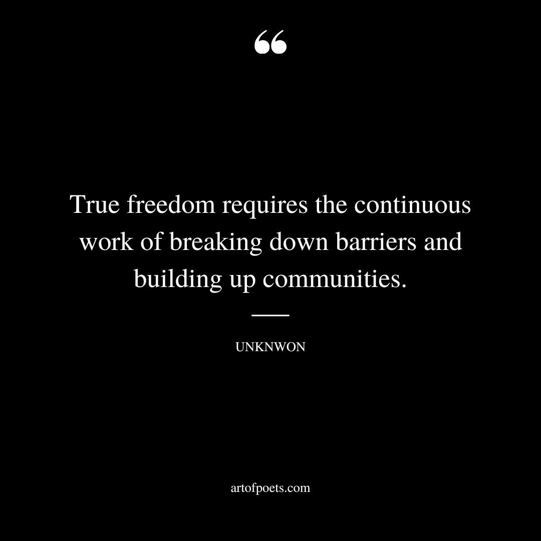 True freedom requires the continuous work of breaking down barriers and building up communities