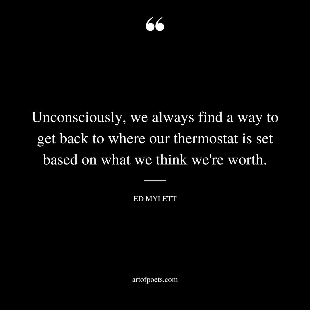 Unconsciously we always find a way to get back to where our thermostat is set based on what we think were worth