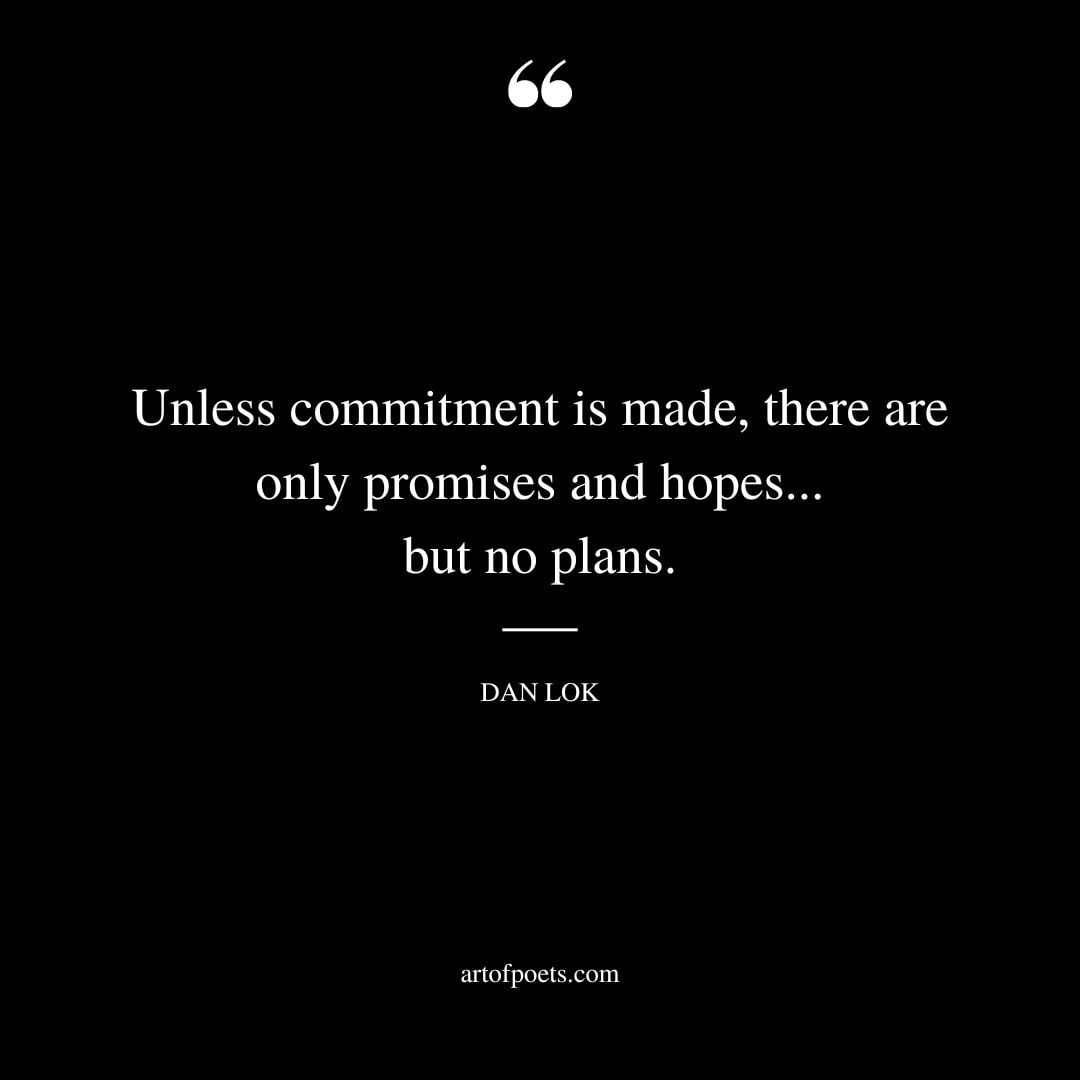 Unless commitment is made there are only promises and hopes. but no plans