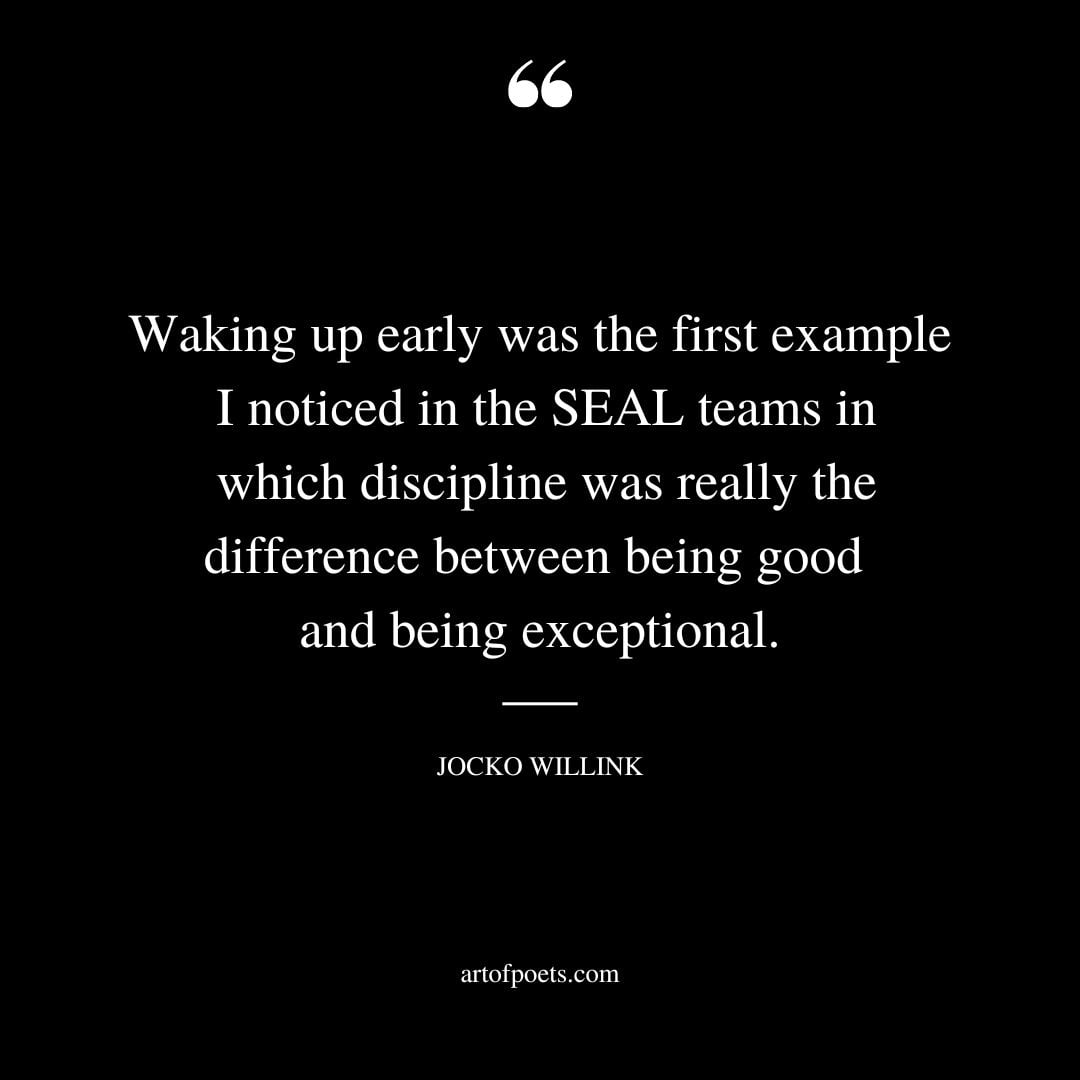 Waking up early was the first example I noticed in the SEAL teams in which discipline was really the difference between being good and being