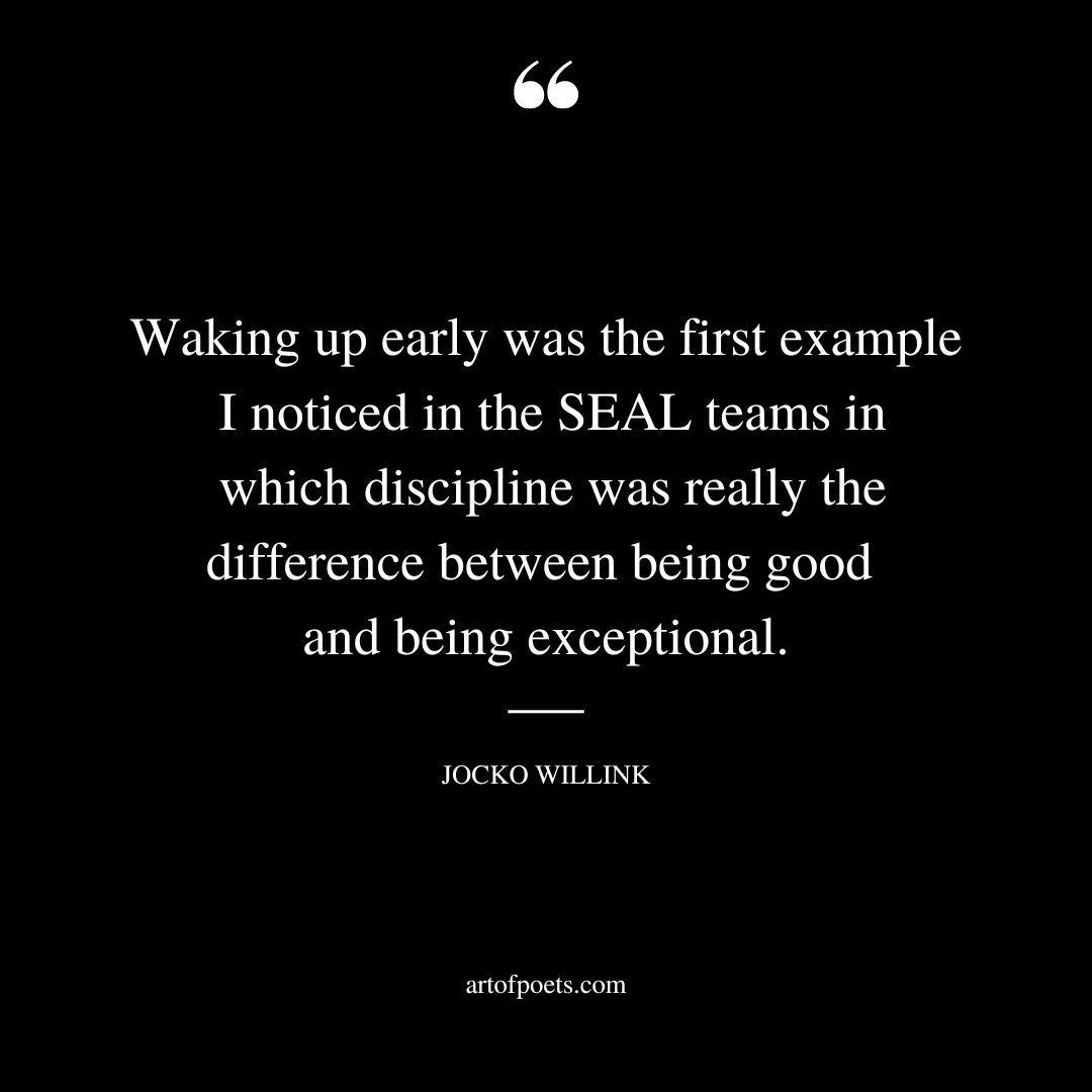 Waking up early was the first example I noticed in the SEAL teams in which discipline was really the difference between being good and being