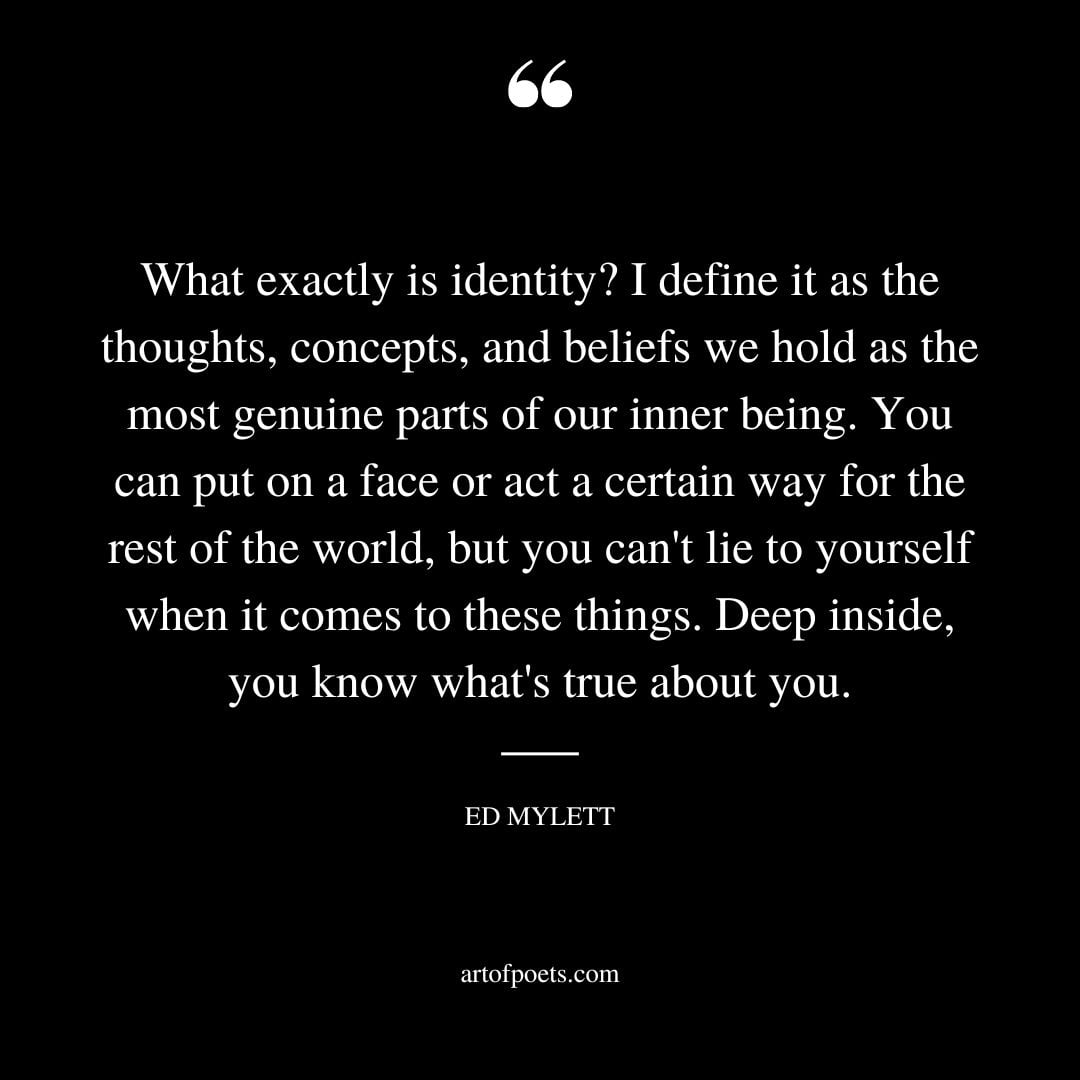 What exactly is identity I define it as the thoughts concepts and beliefs we hold as the most genuine parts of our inner being