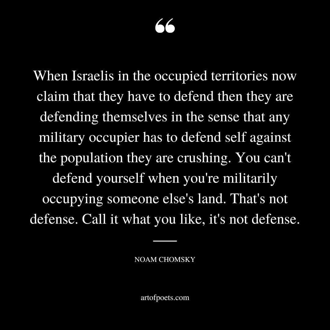 When Israelis in the occupied territories now claim that they have to defend then they are defending themselves in the sense that any military occupier has to defend