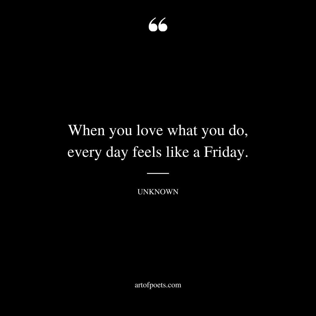 When you love what you do every day feels like a Friday