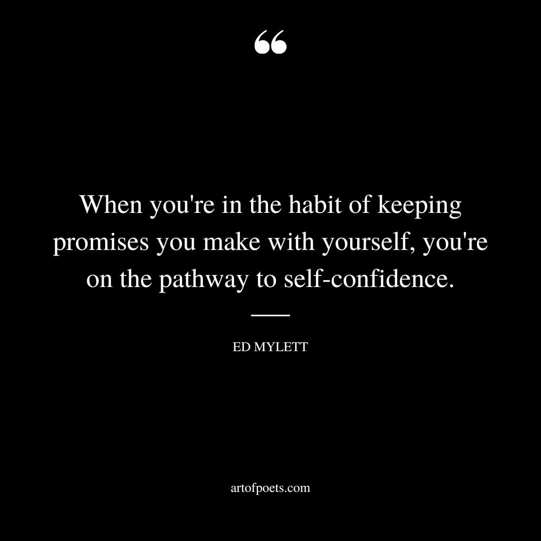 When youre in the habit of keeping promises you make with yourself youre on the pathway to self‐confidence