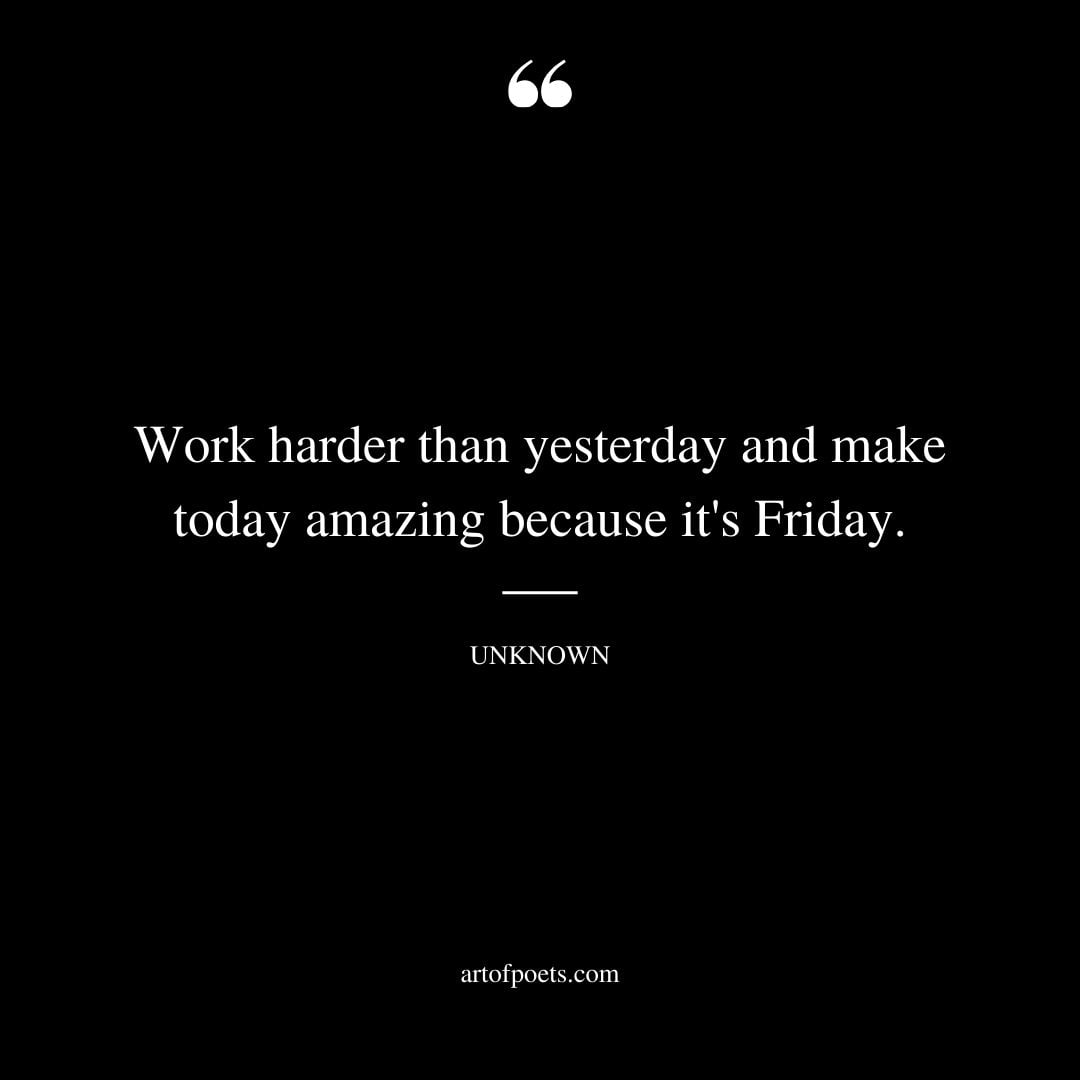 Work harder than yesterday and make today amazing because its Friday 1
