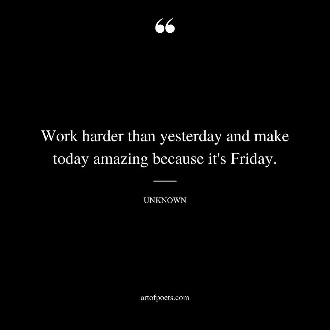 Work harder than yesterday and make today amazing because its Friday 1