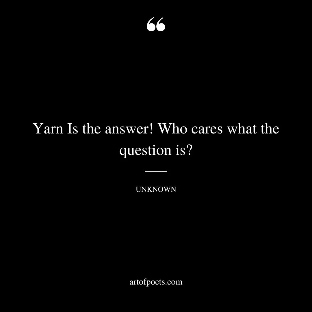 Yarn Is the answer Who cares what the question is