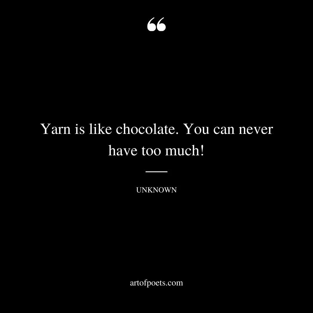 Yarn is like chocolate. You can never have too much