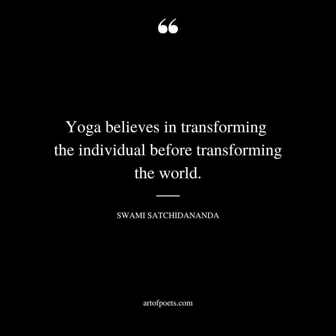 Yoga believes in transforming the individual before transforming the world