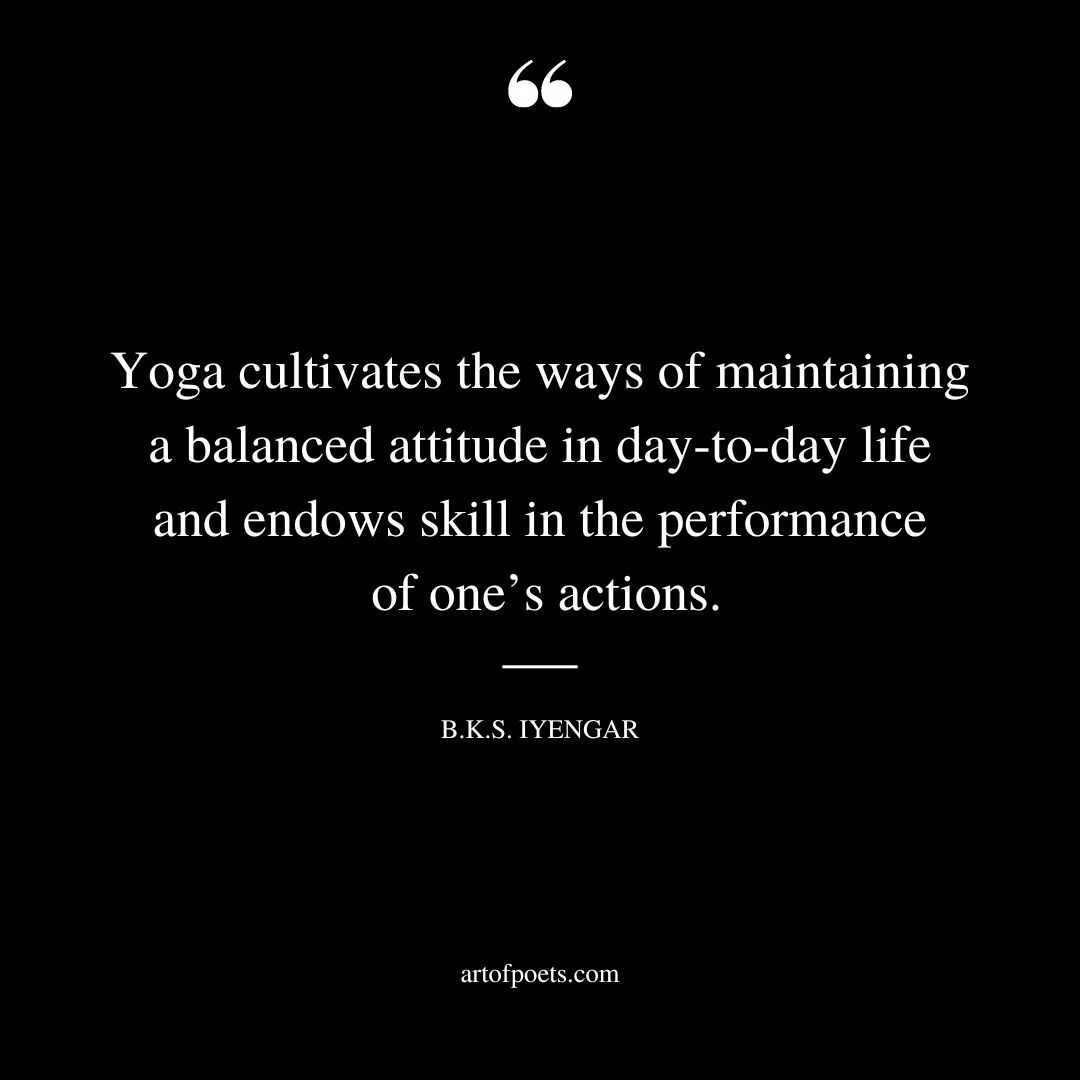 Yoga cultivates the ways of maintaining a balanced attitude in day to day life and endows skill in the performance of ones actions